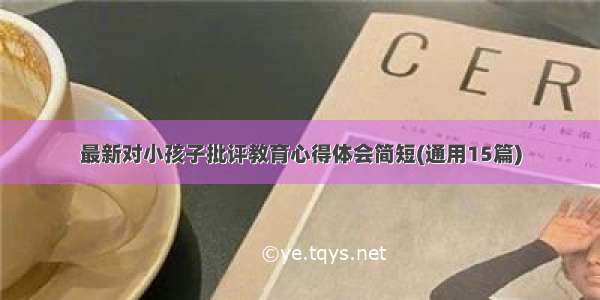 最新对小孩子批评教育心得体会简短(通用15篇)