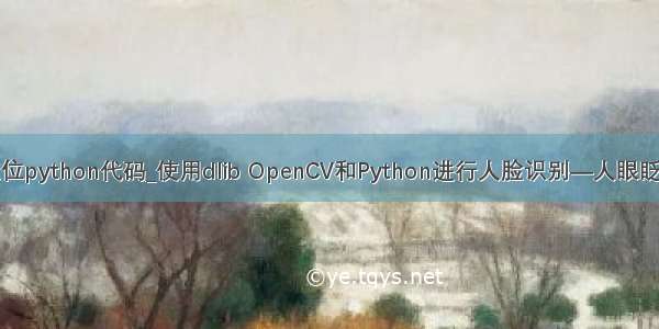 人眼定位python代码_使用dlib OpenCV和Python进行人脸识别—人眼眨眼检测