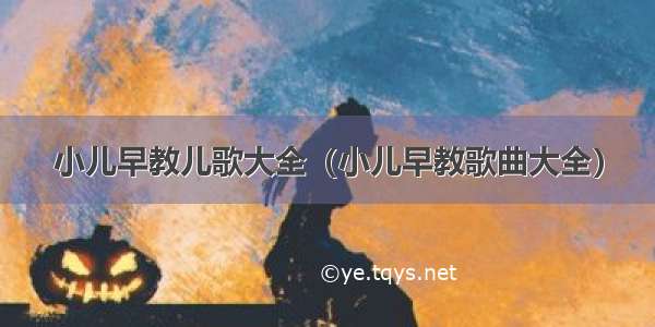 小儿早教儿歌大全（小儿早教歌曲大全）