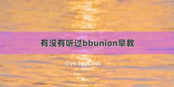 有没有听过bbunion早教