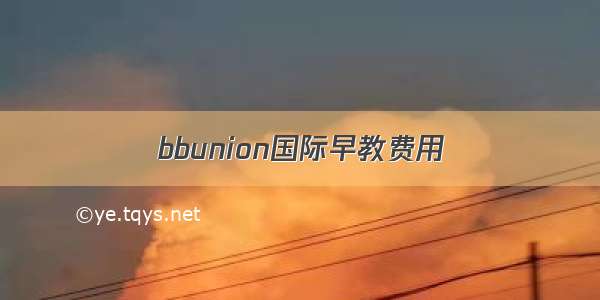 bbunion国际早教费用