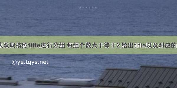 从titles表获取按照title进行分组 每组个数大于等于2 给出title以及对应的数目t。 