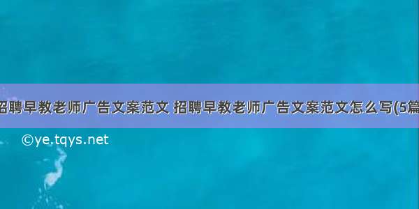 招聘早教老师广告文案范文 招聘早教老师广告文案范文怎么写(5篇)