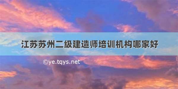 江苏苏州二级建造师培训机构哪家好