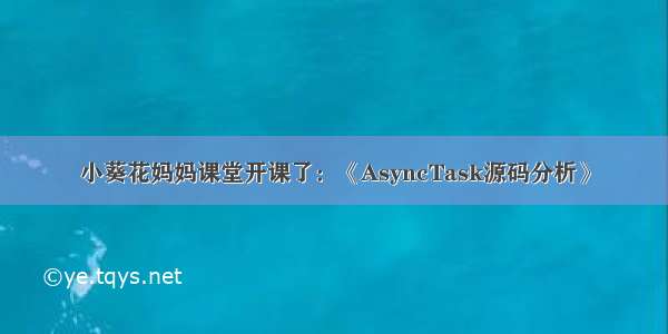 小葵花妈妈课堂开课了：《AsyncTask源码分析》