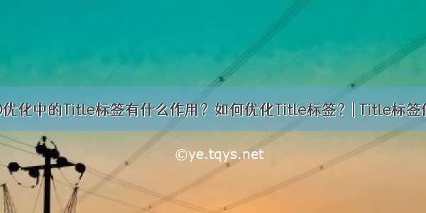 SEO优化中的Title标签有什么作用？如何优化Title标签？| Title标签作用