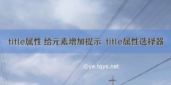 title属性 给元素增加提示  title属性选择器