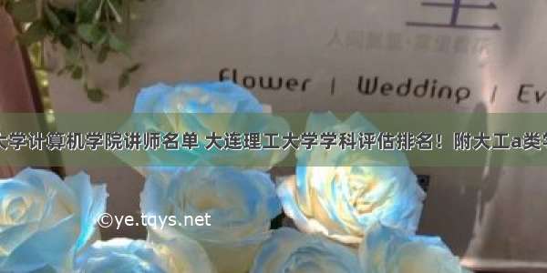 大连理工大学计算机学院讲师名单 大连理工大学学科评估排名！附大工a类学科名单...