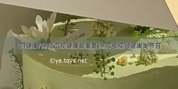 84健康/浙江卫视健康最重要 浙江电视台健康类节目