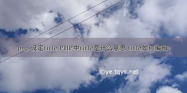 php 设定title PHP中title是什么意思 title如何编辑！