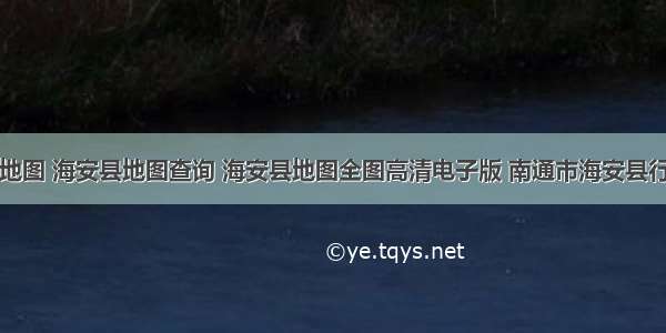 海安县地图 海安县地图查询 海安县地图全图高清电子版 南通市海安县行政地图