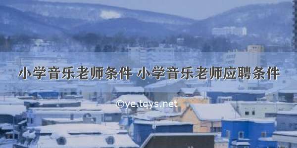 小学音乐老师条件 小学音乐老师应聘条件