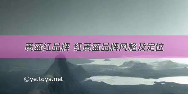 黄蓝红品牌 红黄蓝品牌风格及定位