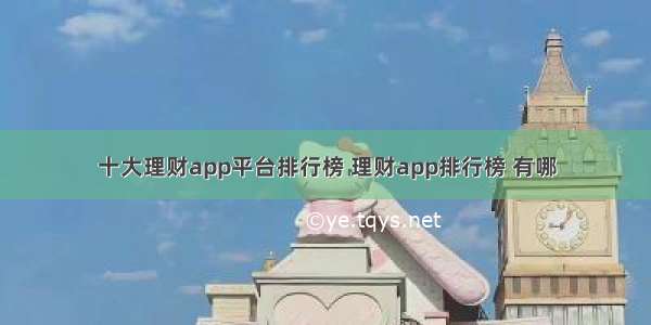 十大理财app平台排行榜 理财app排行榜 有哪