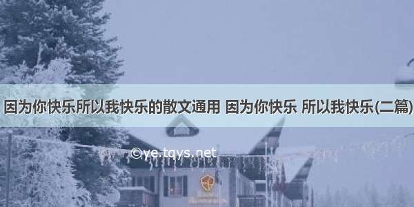 因为你快乐所以我快乐的散文通用 因为你快乐 所以我快乐(二篇)