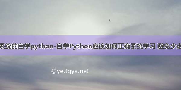 如何系统的自学python-自学Python应该如何正确系统学习 避免少走弯路