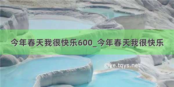 今年春天我很快乐600_今年春天我很快乐