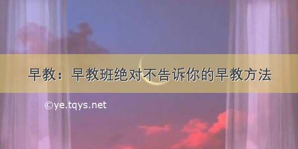 早教：早教班绝对不告诉你的早教方法