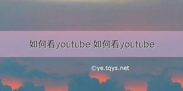 如何看youtube 如何看youtube