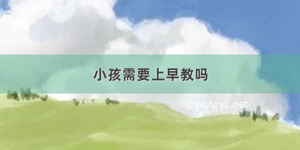 小孩需要上早教吗