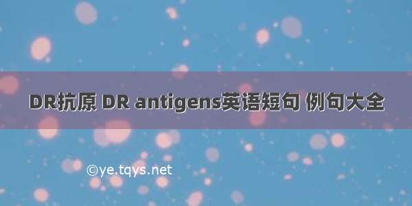 DR抗原 DR antigens英语短句 例句大全