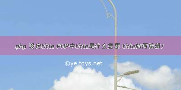 php 设定title PHP中title是什么意思 title如何编辑！