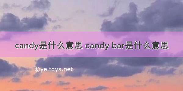 candy是什么意思 candy bar是什么意思