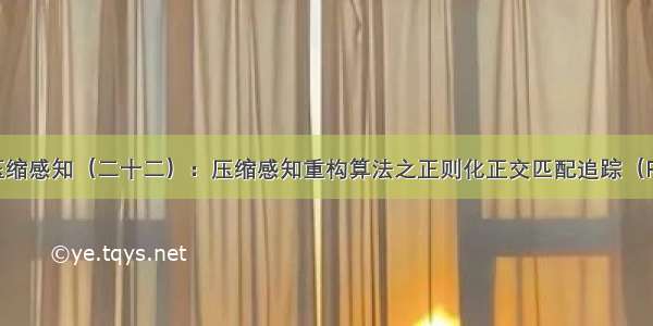 浅谈压缩感知（二十二）：压缩感知重构算法之正则化正交匹配追踪（ROMP）