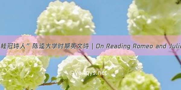 “桂冠诗人”陈逵大学时期英文诗｜On Reading Romeo and Juliet