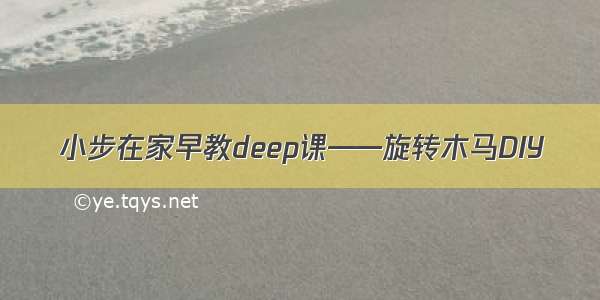 小步在家早教deep课——旋转木马DIY