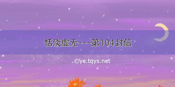 恬淡虚无~~~第104封信