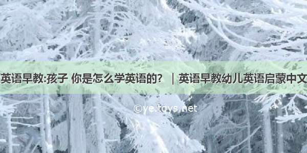 幼儿启蒙英语早教:孩子 你是怎么学英语的？｜英语早教幼儿英语启蒙中文英文故事