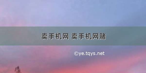 卖手机网 卖手机网赌