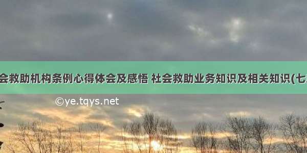 社会救助机构条例心得体会及感悟 社会救助业务知识及相关知识(七篇)