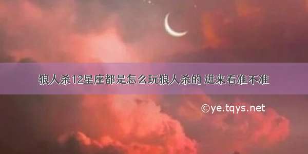 狼人杀12星座都是怎么玩狼人杀的 进来看准不准