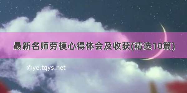 最新名师劳模心得体会及收获(精选10篇)