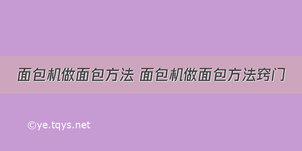 面包机做面包方法 面包机做面包方法窍门