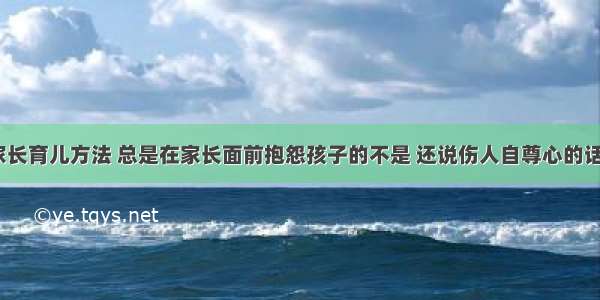 老师不教家长育儿方法 总是在家长面前抱怨孩子的不是 还说伤人自尊心的话该怎么办？