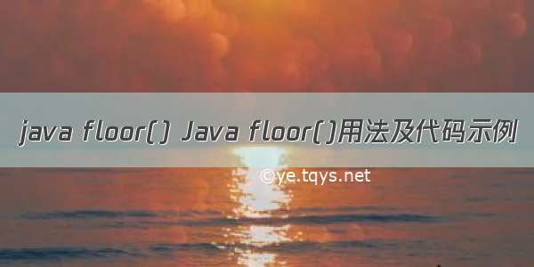 java floor() Java floor()用法及代码示例