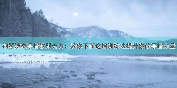 钢琴演奏手指软弱无力：教你下面这招训练法提升你的手指力量