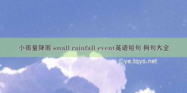 小雨量降雨 small rainfall event英语短句 例句大全