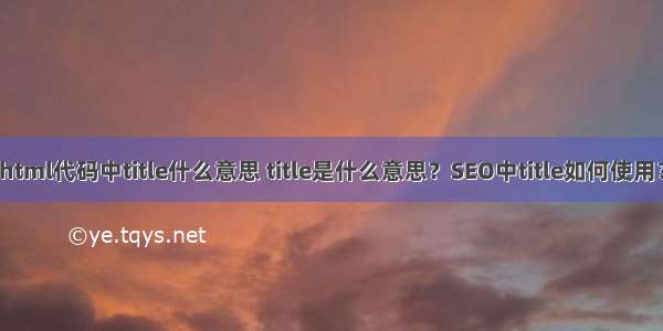 html代码中title什么意思 title是什么意思？SEO中title如何使用？