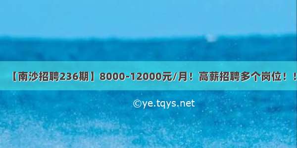 【南沙招聘236期】8000-12000元/月！高薪招聘多个岗位！！