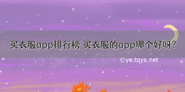 买衣服app排行榜 买衣服的app哪个好呀？