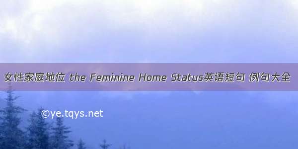 女性家庭地位 the Feminine Home Status英语短句 例句大全