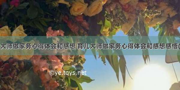 育儿大师做家务心得体会和感想 育儿大师做家务心得体会和感想感悟(9篇)