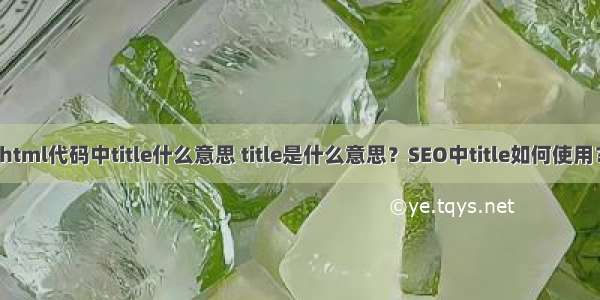 html代码中title什么意思 title是什么意思？SEO中title如何使用？