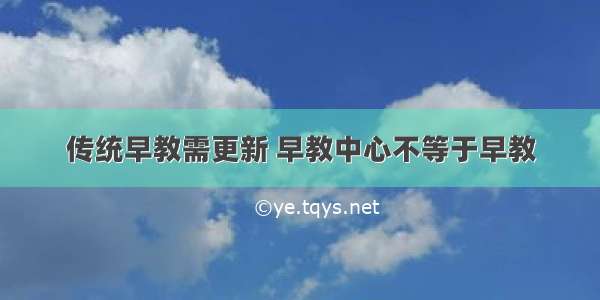 传统早教需更新 早教中心不等于早教