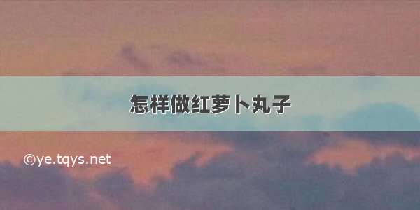 怎样做红萝卜丸子