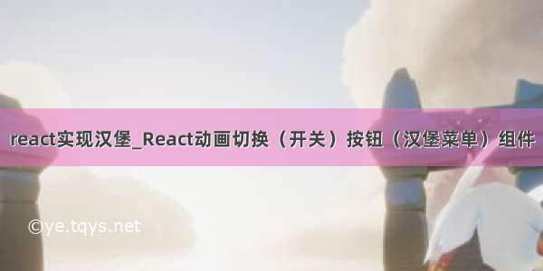 react实现汉堡_React动画切换（开关）按钮（汉堡菜单）组件